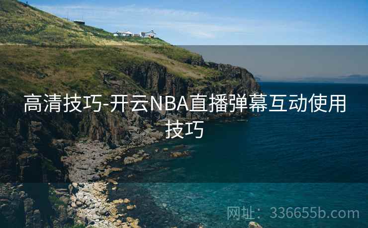 高清技巧-开云NBA直播弹幕互动使用技巧