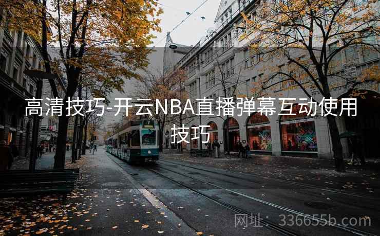 高清技巧-开云NBA直播弹幕互动使用技巧  第2张