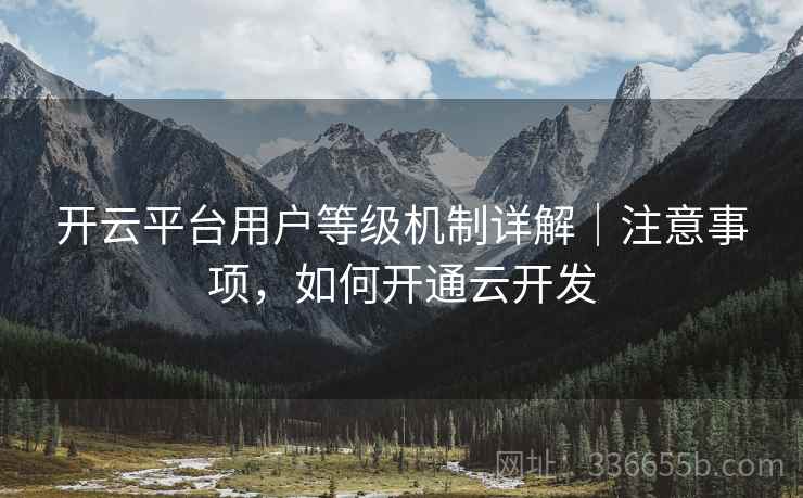 开云平台用户等级机制详解｜注意事项，如何开通云开发  第2张