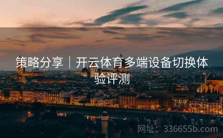 策略分享｜开云体育多端设备切换体验评测
