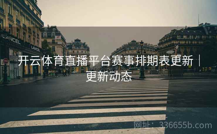 开云体育直播平台赛事排期表更新｜更新动态