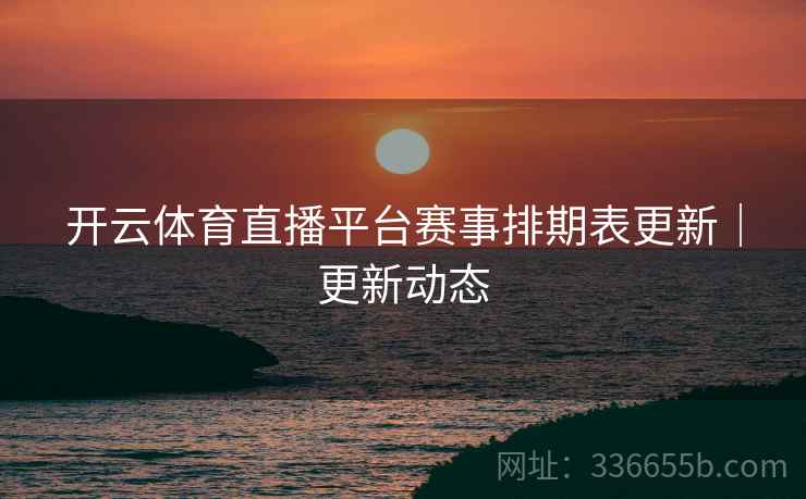 开云体育直播平台赛事排期表更新｜更新动态