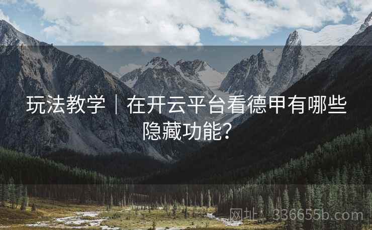 玩法教学｜在开云平台看德甲有哪些隐藏功能？