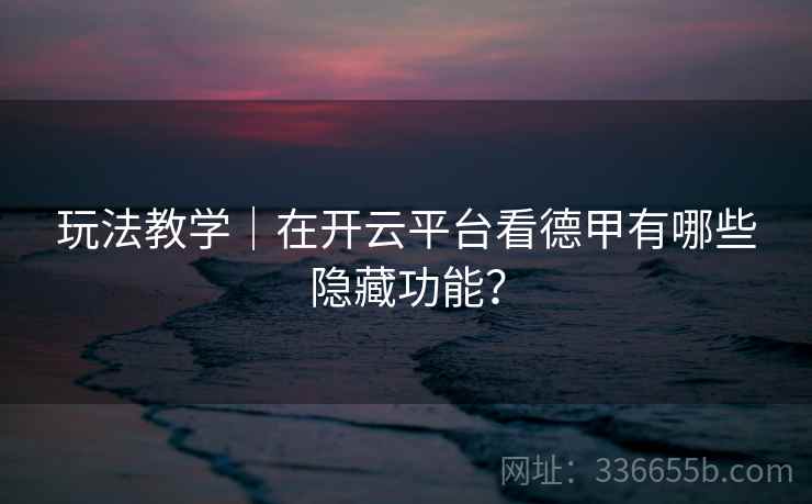玩法教学｜在开云平台看德甲有哪些隐藏功能？