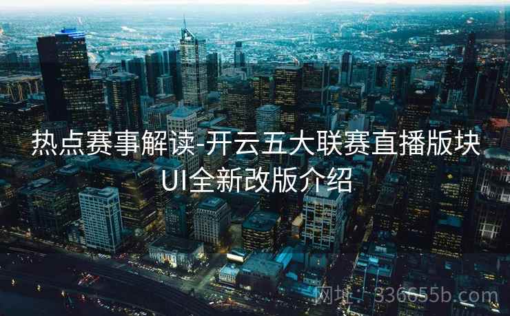 热点赛事解读-开云五大联赛直播版块UI全新改版介绍
