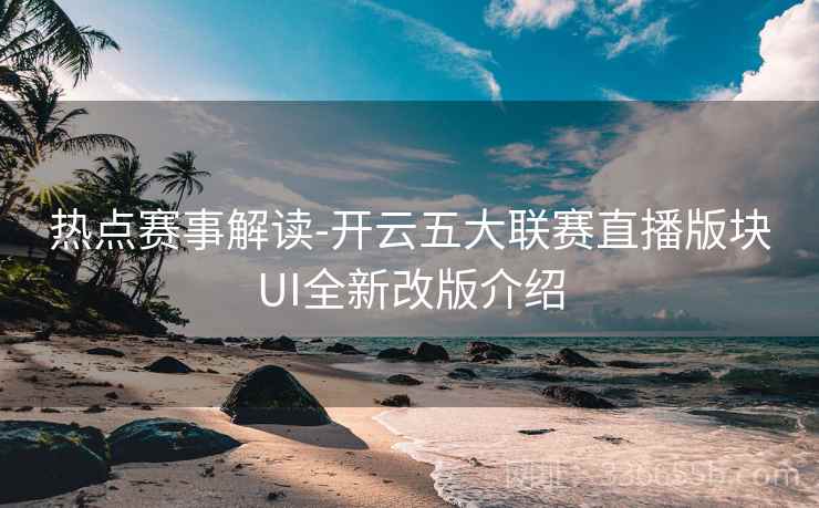 热点赛事解读-开云五大联赛直播版块UI全新改版介绍