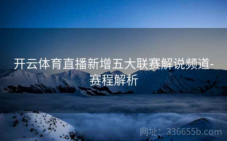开云体育直播新增五大联赛解说频道-赛程解析