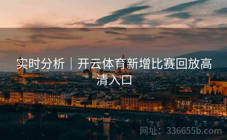实时分析｜开云体育新增比赛回放高清入口