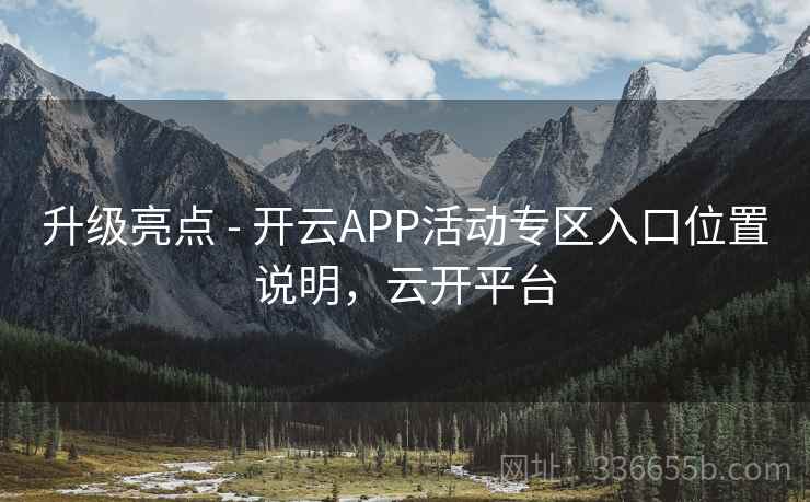 升级亮点 - 开云APP活动专区入口位置说明，云开平台
