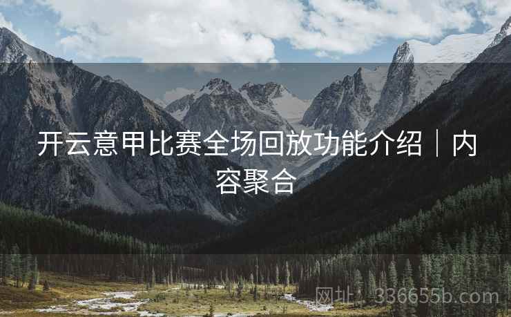开云意甲比赛全场回放功能介绍｜内容聚合