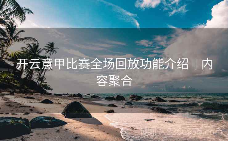 开云意甲比赛全场回放功能介绍｜内容聚合