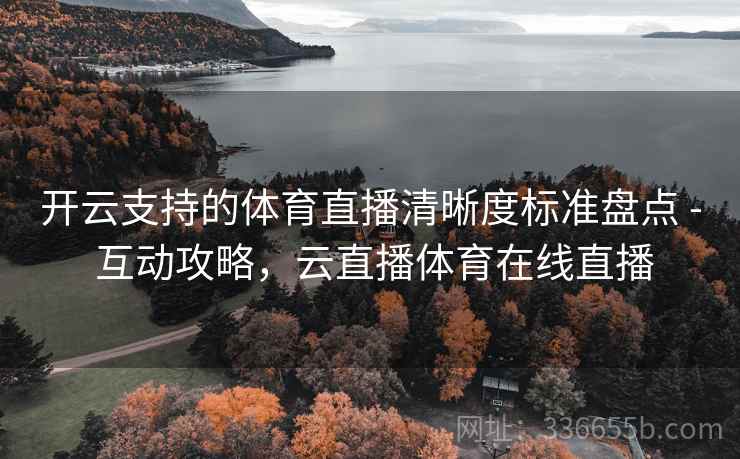 开云支持的体育直播清晰度标准盘点 - 互动攻略，云直播体育在线直播