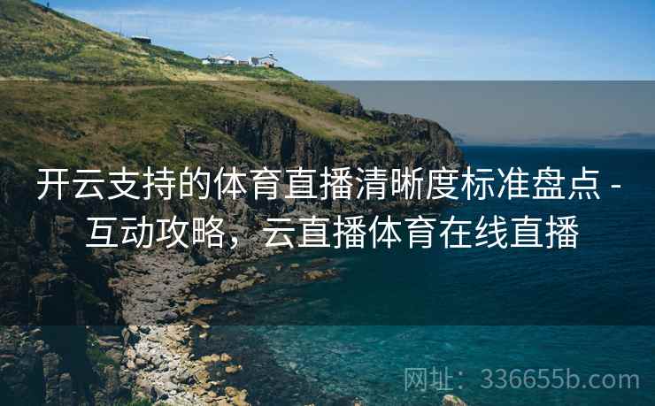 开云支持的体育直播清晰度标准盘点 - 互动攻略，云直播体育在线直播