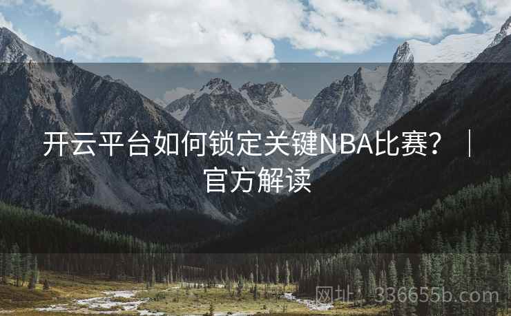 开云平台如何锁定关键NBA比赛？｜官方解读
