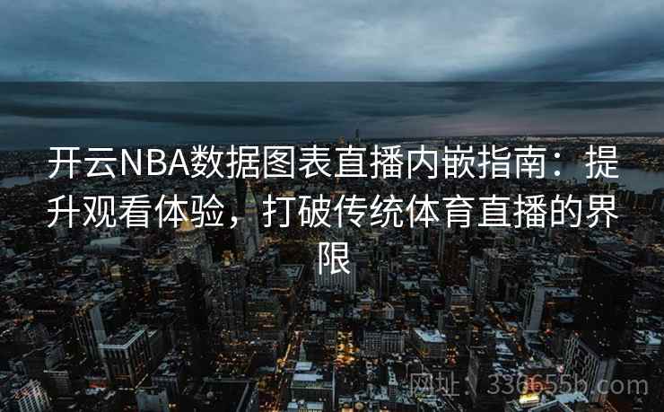 开云NBA数据图表直播内嵌指南：提升观看体验，打破传统体育直播的界限