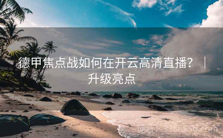 德甲焦点战如何在开云高清直播？｜升级亮点