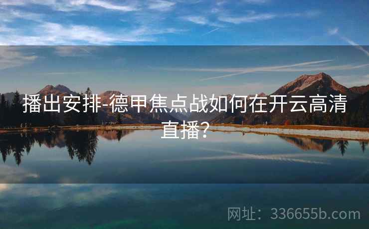 播出安排-德甲焦点战如何在开云高清直播？