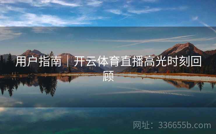 用户指南｜开云体育直播高光时刻回顾