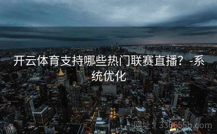 开云体育支持哪些热门联赛直播？-系统优化