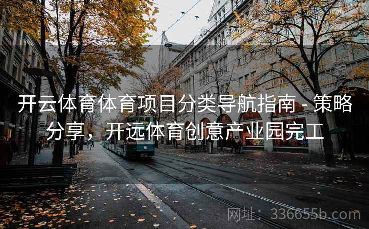 开云体育体育项目分类导航指南 - 策略分享，开远体育创意产业园完工