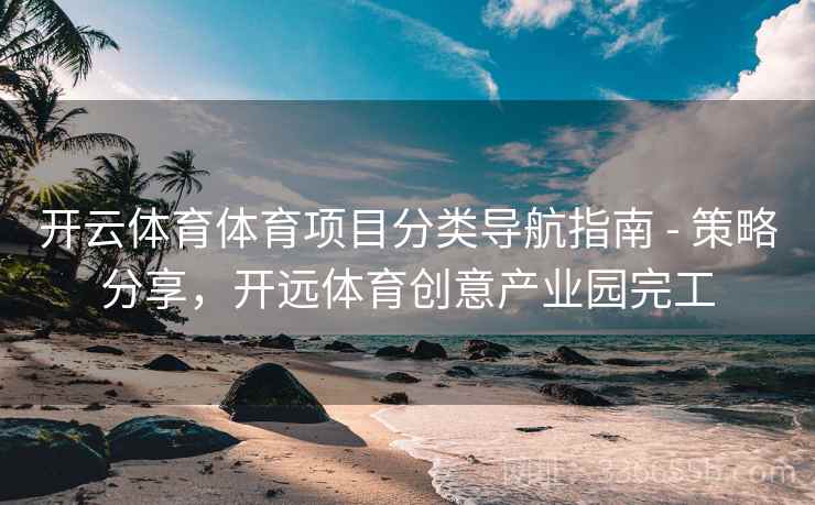 开云体育体育项目分类导航指南 - 策略分享，开远体育创意产业园完工