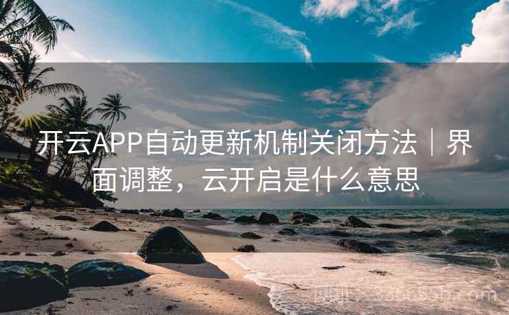 开云APP自动更新机制关闭方法｜界面调整，云开启是什么意思