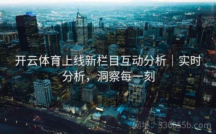 开云体育上线新栏目互动分析｜实时分析，洞察每一刻