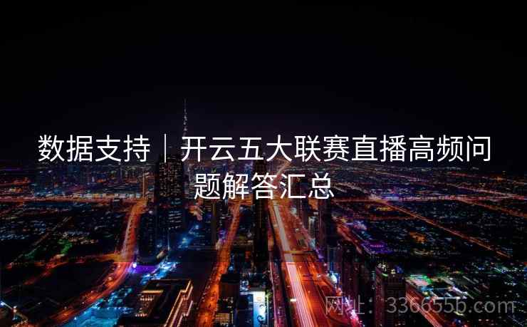 数据支持｜开云五大联赛直播高频问题解答汇总  第2张