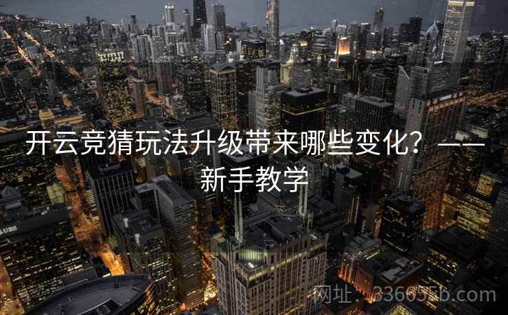开云竞猜玩法升级带来哪些变化？——新手教学