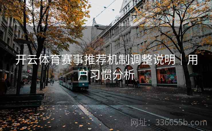 开云体育赛事推荐机制调整说明｜用户习惯分析
