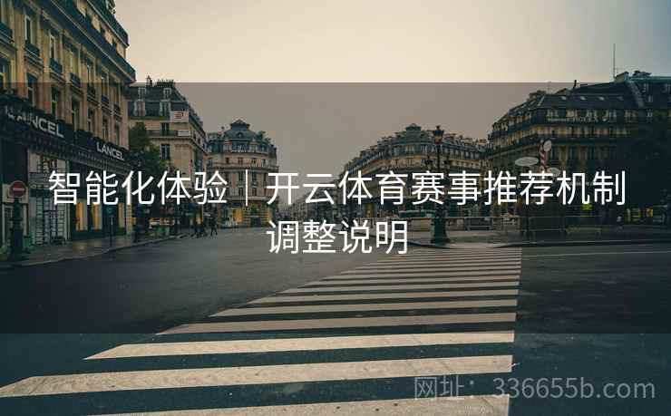 智能化体验｜开云体育赛事推荐机制调整说明