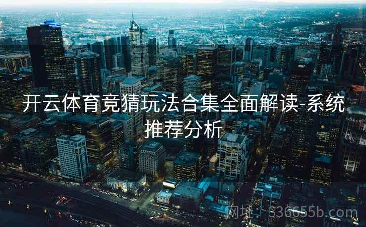 开云体育竞猜玩法合集全面解读-系统推荐分析