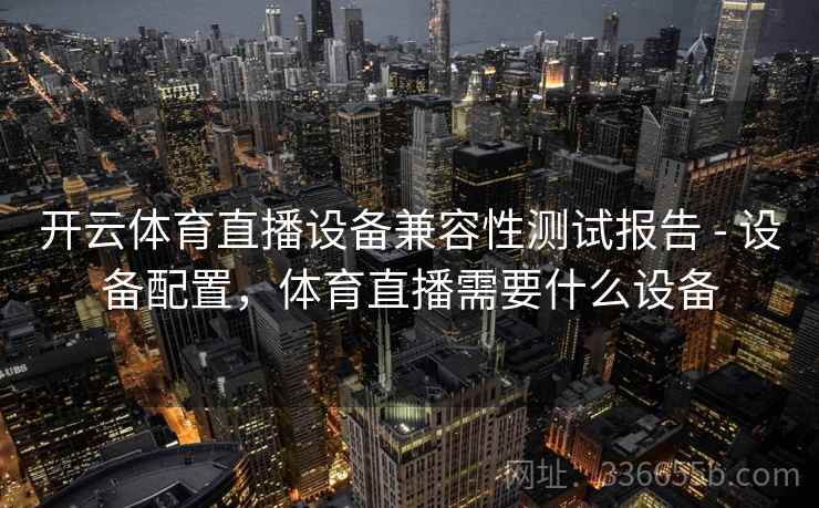开云体育直播设备兼容性测试报告 - 设备配置，体育直播需要什么设备