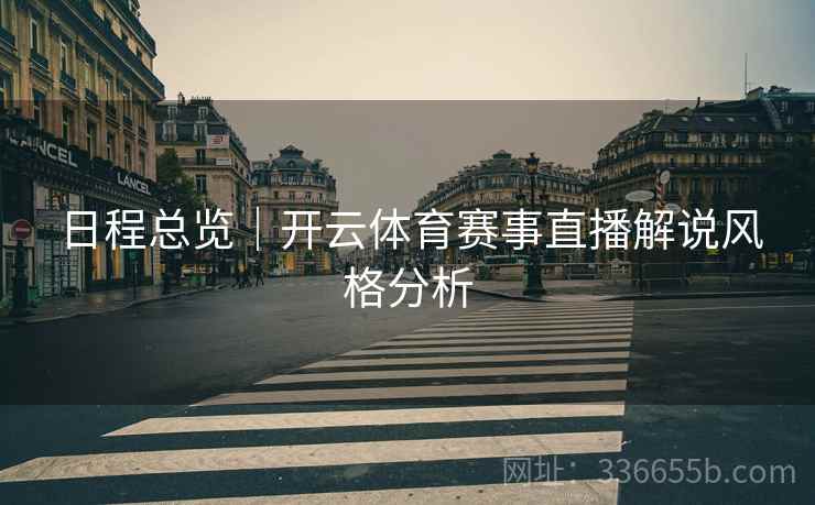 日程总览｜开云体育赛事直播解说风格分析