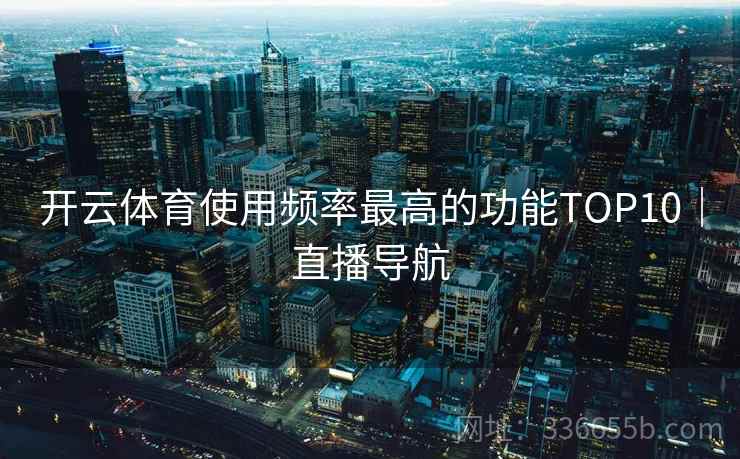 开云体育使用频率最高的功能TOP10｜直播导航