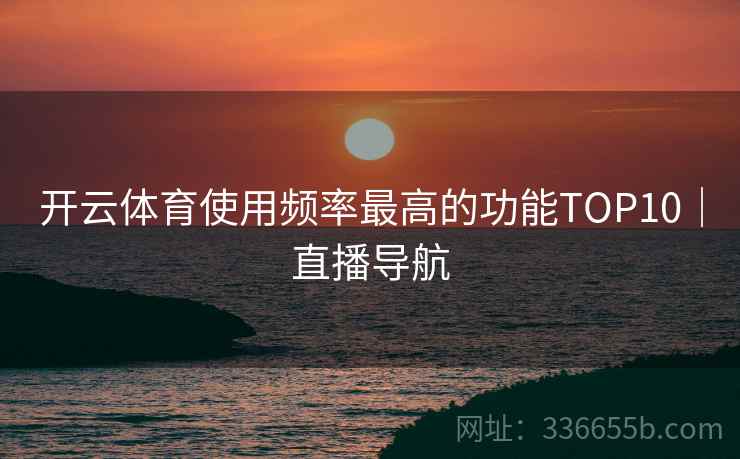 开云体育使用频率最高的功能TOP10｜直播导航