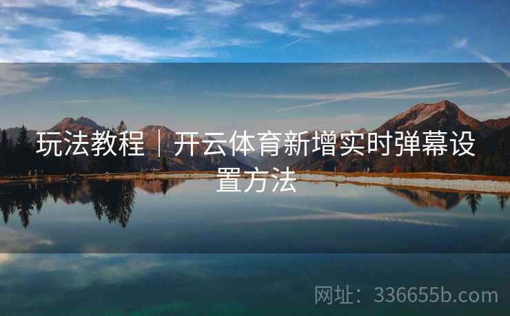玩法教程｜开云体育新增实时弹幕设置方法