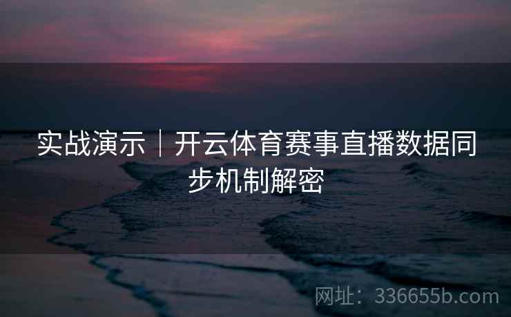 实战演示｜开云体育赛事直播数据同步机制解密
