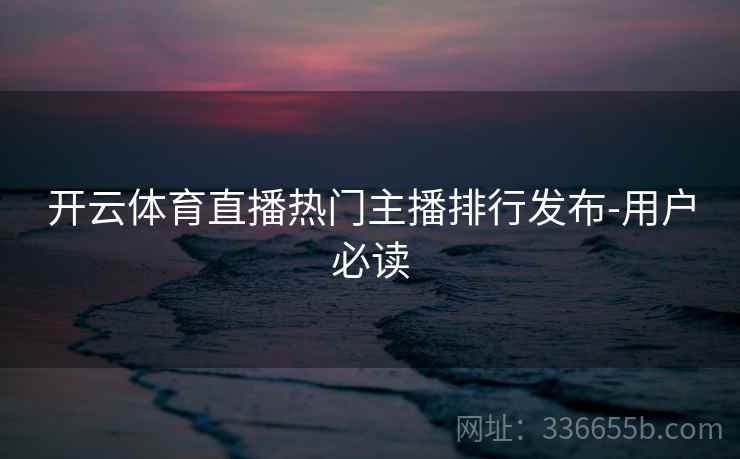 开云体育直播热门主播排行发布-用户必读