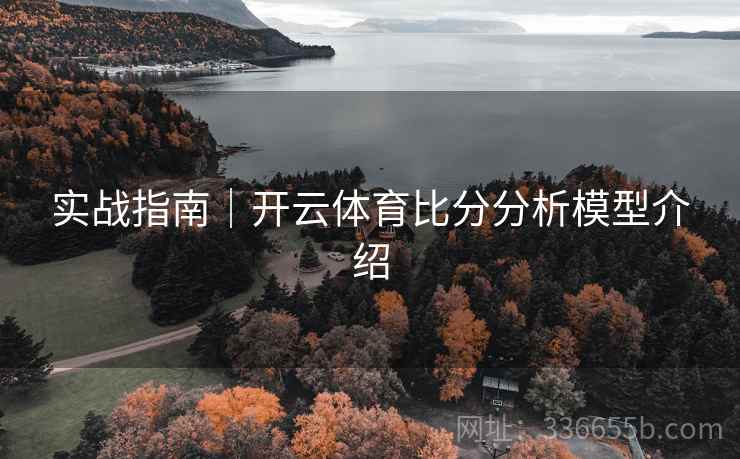 实战指南｜开云体育比分分析模型介绍