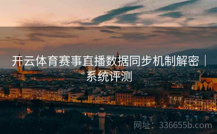 开云体育赛事直播数据同步机制解密｜系统评测