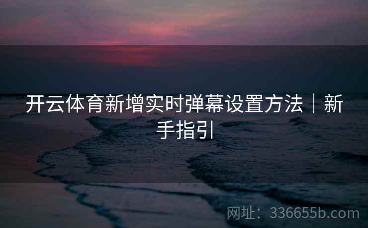 开云体育新增实时弹幕设置方法｜新手指引