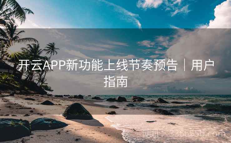 开云APP新功能上线节奏预告｜用户指南  第1张