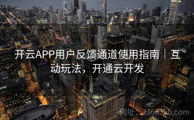 开云APP用户反馈通道使用指南｜互动玩法，开通云开发