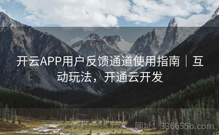 开云APP用户反馈通道使用指南｜互动玩法，开通云开发