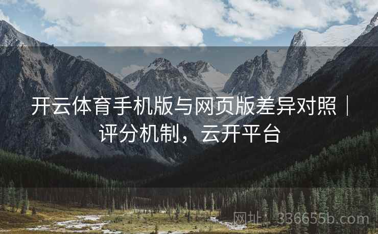 开云体育手机版与网页版差异对照｜评分机制，云开平台