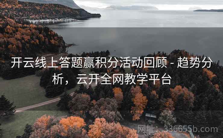 开云线上答题赢积分活动回顾 - 趋势分析，云开全网教学平台