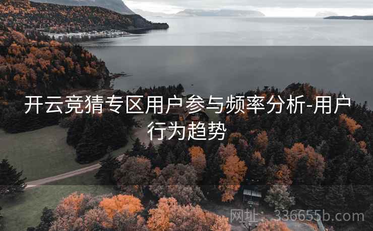 开云竞猜专区用户参与频率分析-用户行为趋势
