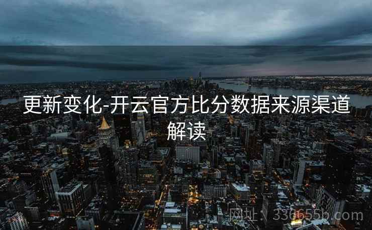 更新变化-开云官方比分数据来源渠道解读