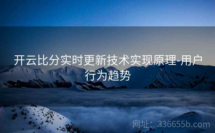 开云比分实时更新技术实现原理-用户行为趋势